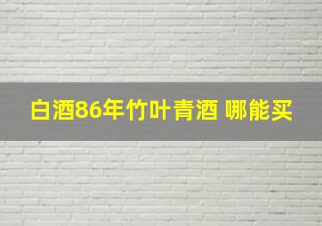 白酒86年竹叶青酒 哪能买